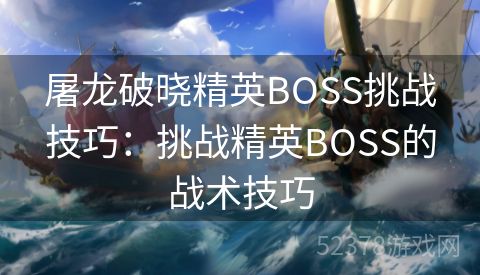 屠龙破晓精英BOSS挑战技巧：挑战精英BOSS的战术技巧