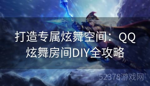 打造专属炫舞空间：QQ炫舞房间DIY全攻略