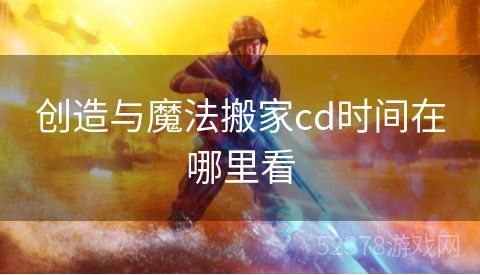 创造与魔法搬家cd时间在哪里看