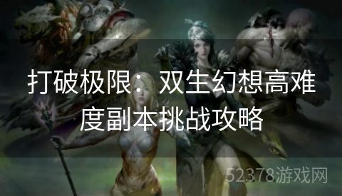 打破极限：双生幻想高难度副本挑战攻略