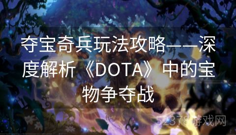 夺宝奇兵玩法攻略——深度解析《DOTA》中的宝物争夺战