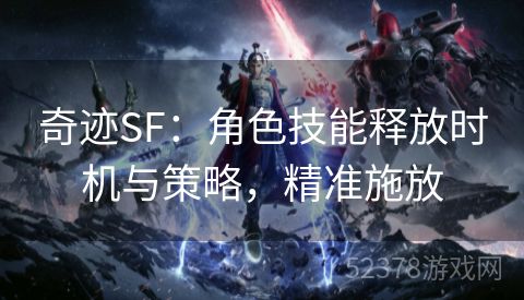 奇迹SF：角色技能释放时机与策略，精准施放