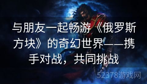 与朋友一起畅游《俄罗斯方块》的奇幻世界——携手对战，共同挑战