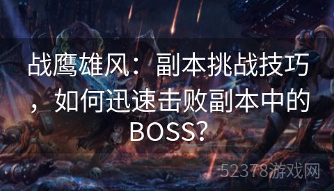 战鹰雄风：副本挑战技巧，如何迅速击败副本中的BOSS？