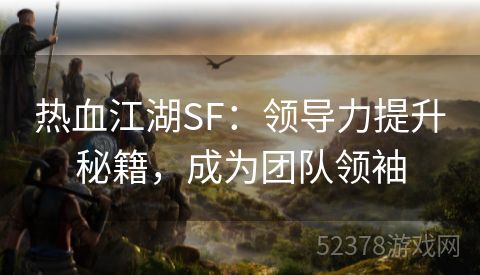 热血江湖SF：领导力提升秘籍，成为团队领袖