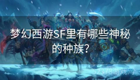 梦幻西游SF里有哪些神秘的种族？