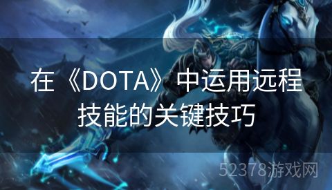 在《DOTA》中运用远程技能的关键技巧