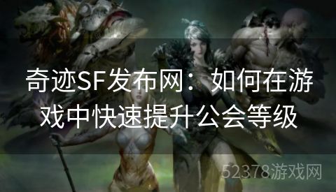 奇迹SF发布网：如何在游戏中快速提升公会等级