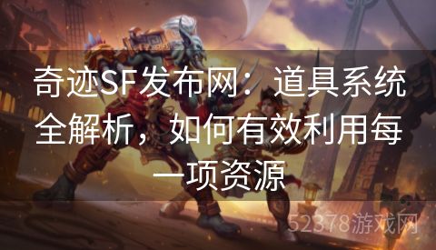 奇迹SF发布网：道具系统全解析，如何有效利用每一项资源