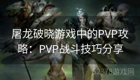 屠龙破晓游戏中的PVP攻略：PVP战斗技巧分享