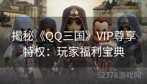 揭秘《QQ三国》VIP尊享特权：玩家福利宝典