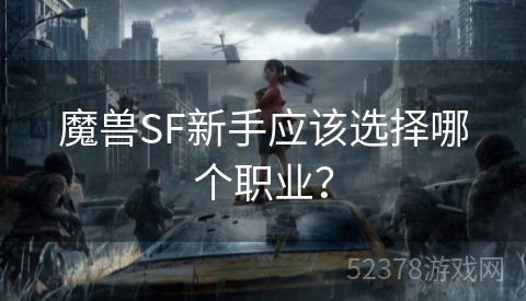 魔兽SF新手应该选择哪个职业？