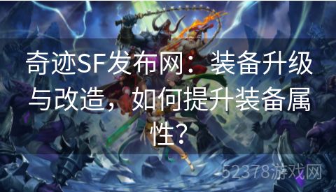 奇迹SF发布网：装备升级与改造，如何提升装备属性？