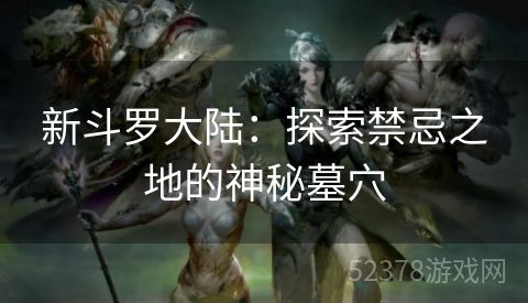 新斗罗大陆：探索禁忌之地的神秘墓穴