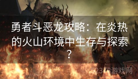 勇者斗恶龙攻略：在炎热的火山环境中生存与探索？