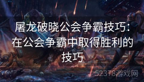 屠龙破晓公会争霸技巧：在公会争霸中取得胜利的技巧