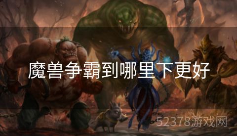 魔兽争霸到哪里下更好