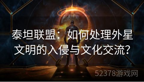 泰坦联盟：如何处理外星文明的入侵与文化交流？