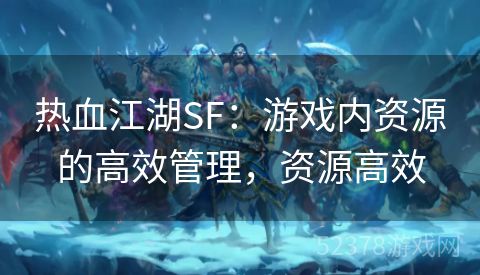 热血江湖SF：游戏内资源的高效管理，资源高效