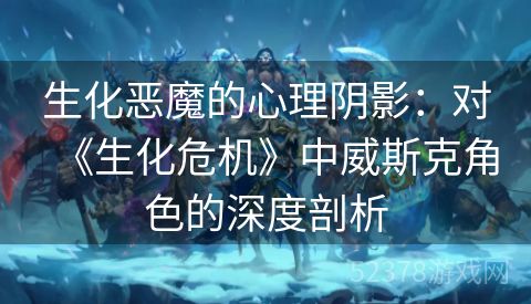 生化恶魔的心理阴影：对《生化危机》中威斯克角色的深度剖析