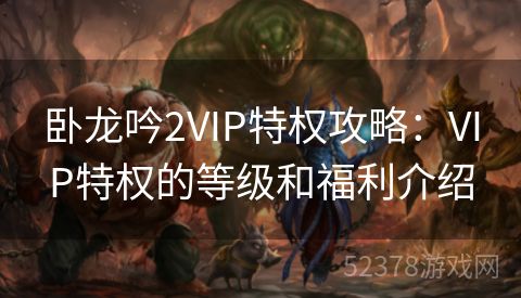 卧龙吟2VIP特权攻略：VIP特权的等级和福利介绍