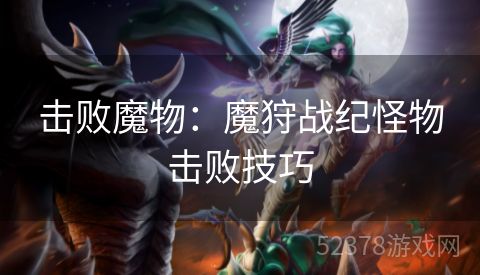 击败魔物：魔狩战纪怪物击败技巧