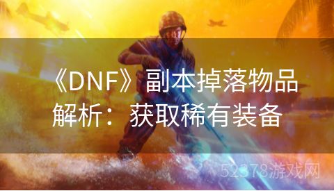  《DNF》副本掉落物品解析：获取稀有装备