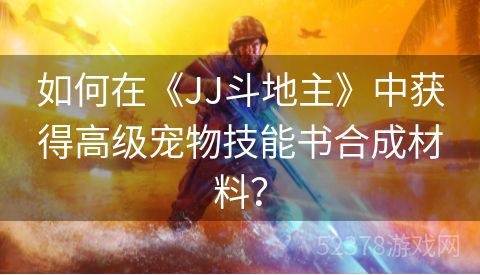 如何在《JJ斗地主》中获得高级宠物技能书合成材料？