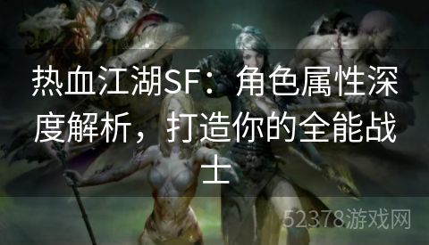 热血江湖SF：角色属性深度解析，打造你的全能战士