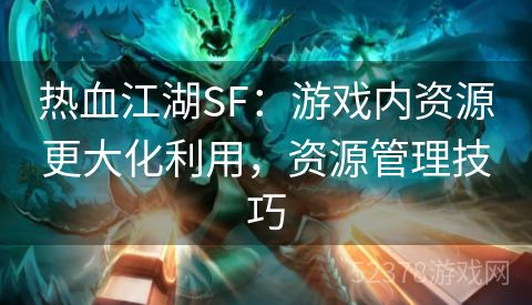 热血江湖SF：游戏内资源更大化利用，资源管理技巧