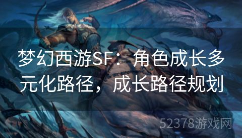 梦幻西游SF：角色成长多元化路径，成长路径规划