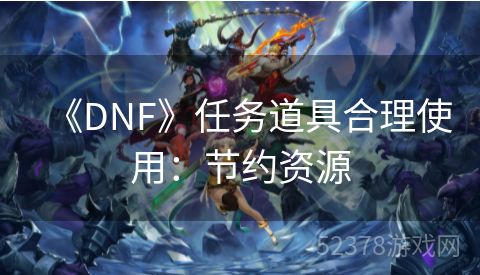 《DNF》任务道具合理使用：节约资源