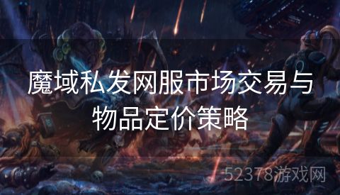 魔域私发网服市场交易与物品定价策略