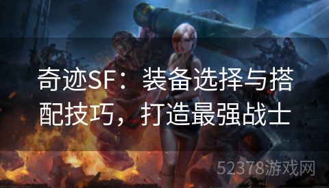 奇迹SF：装备选择与搭配技巧，打造最强战士