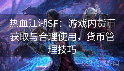 热血江湖SF：游戏内货币获取与合理使用，货币管理技巧