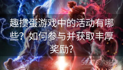 趣掼蛋游戏中的活动有哪些？如何参与并获取丰厚奖励？