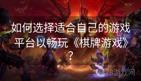 如何选择适合自己的游戏平台以畅玩《棋牌游戏》？