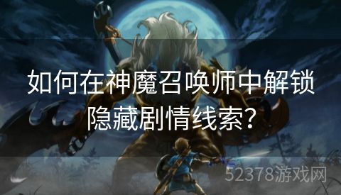 如何在神魔召唤师中解锁隐藏剧情线索？