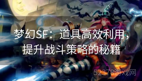 梦幻SF：道具高效利用，提升战斗策略的秘籍