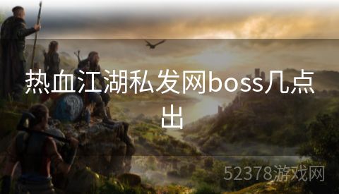 热血江湖私发网boss几点出