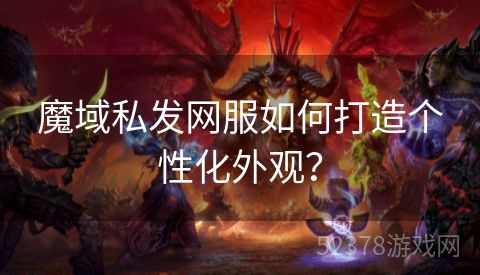 魔域私发网服如何打造个性化外观？