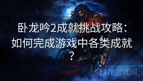 卧龙吟2成就挑战攻略：如何完成游戏中各类成就？