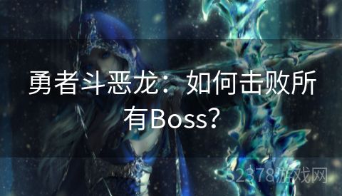 勇者斗恶龙：如何击败所有Boss？