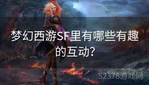 梦幻西游SF里有哪些有趣的互动？