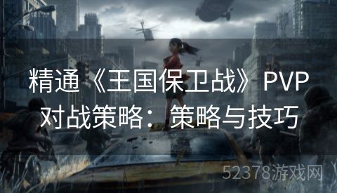 精通《王国保卫战》PVP对战策略：策略与技巧