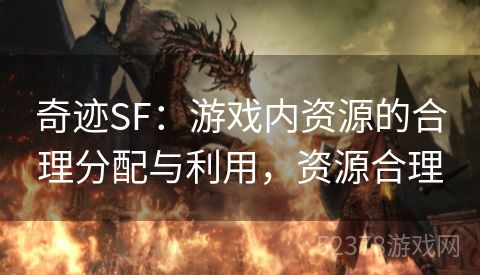 奇迹SF：游戏内资源的合理分配与利用，资源合理