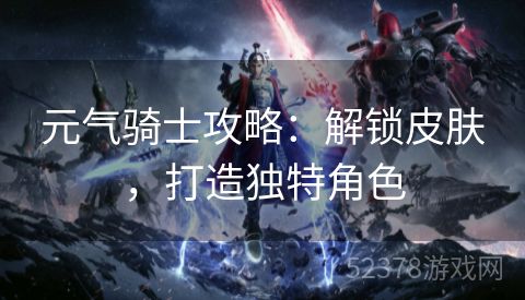 元气骑士攻略：解锁皮肤，打造独特角色