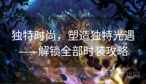 独特时尚，塑造独特光遇——解锁全部时装攻略