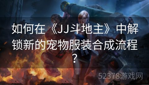 如何在《JJ斗地主》中解锁新的宠物服装合成流程？