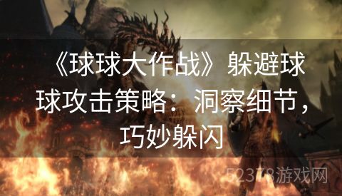  《球球大作战》躲避球球攻击策略：洞察细节，巧妙躲闪